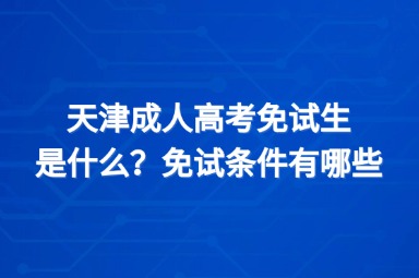 天津成人高考免试生是什么？免试条件有哪些？