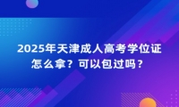 2025年天津成人高考学位证怎么拿？可以包过吗？