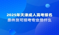 2025年天津成人高考报名条件及可报考专业是什么？