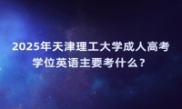 2025年天津理工大学成人高考学位英语主要考什么？