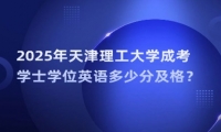 2025年天津理工大学成考学士学位英语多少分及格？