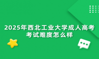 2025年西北工业大学成人高考考试难度怎么样