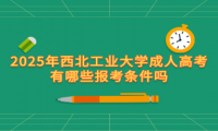 2025年西北工业大学成人高考有哪些报考条件吗