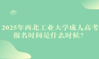 2025年西北工业大学成人高考报名时间是什么时候？