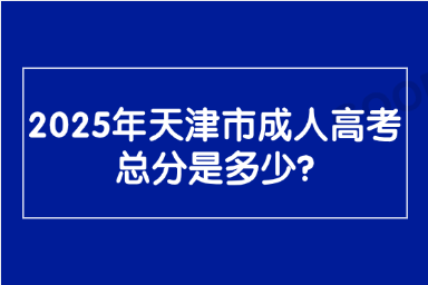 2025年天津市成人高考总分是多少?