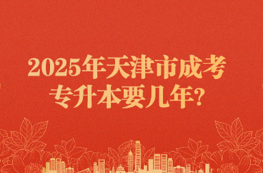 2025年天津市成考专升本要几年?