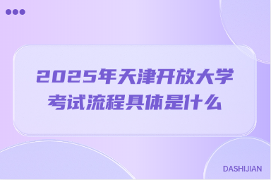 2025年天津开放大学考试流程具体是什么