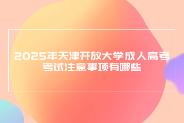 2025年天津开放大学成人高考考试注意事项有哪些