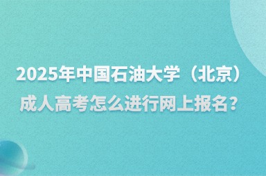 2025年中国石油大学（北京）成人高考怎么进行网上报名？