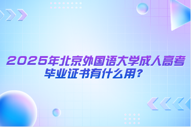 2025年北京外国语大学成人高考毕业证书有什么用？