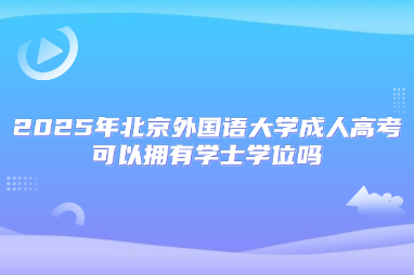 2025年北京外国语大学成人高考可以拥有学士学位吗