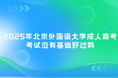 2025年北京外国语大学成人高考考试没有基础好过吗