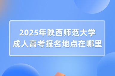 2025年陕西师范大学成人高考报名地点在哪里？