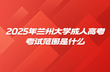 2025年兰州大学成人高考考试范围是什么