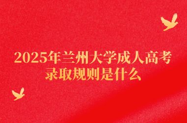 2025年兰州大学成人高考录取规则是什么