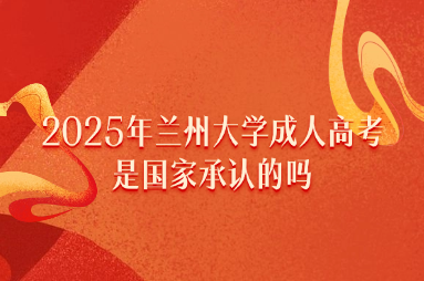 2025年兰州大学成人高考是国家承认的吗