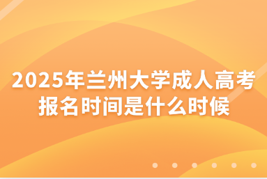 2025年兰州大学成人高考报名时间是什么时候