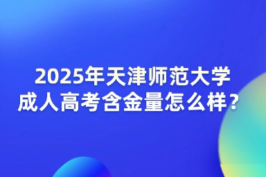 2025年天津师范大学成人高考含金量怎么样？