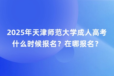 2025年天津师范大学成人高考什么时候报名？在哪报名？