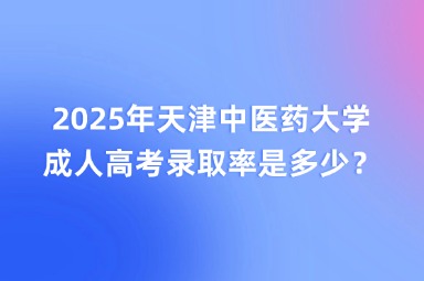 2025年天津中医药大学成人高考录取率是多少？