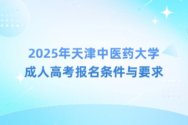 2025年天津中医药大学成人高考报名条件与要求