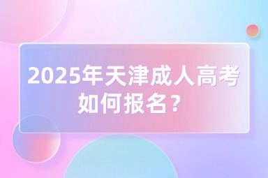 2025年天津成人高考如何报名？