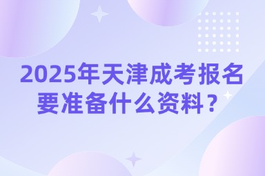 2025年天津成考报名要准备什么资料？