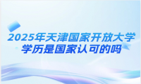 2025年天津国家开放大学学历是国家认可的吗