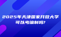 2025年天津国家开放大学可以考编制吗?