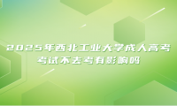 2025年西北工业大学成人高考考试不去考有影响吗