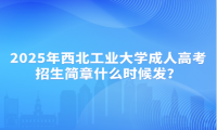 2025年西北工业大学成人高考招生简章什么时候发？