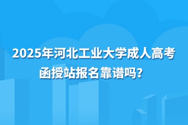 2025年河北工业大学成人高考函授站报名靠谱吗？
