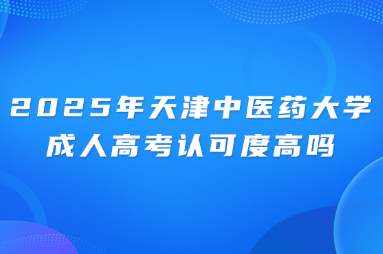 2025年天津中医药大学成人高考认可度高吗