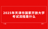 2025年天津市国家开放大学考试流程是什么