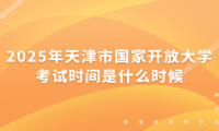 2025年天津市国家开放大学考试时间是什么时候