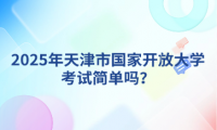 2025年天津市国家开放大学考试简单吗？