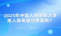 2025年中国人民警察大学成人高考通过率高吗？