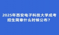 2025年西安电子科技大学成考招生简章什么时候公布？
