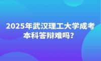 2025年武汉理工大学成考本科答辩难吗？