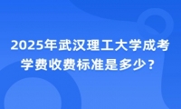 2025年武汉理工大学成考学费收费标准是多少？