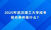 2025年武汉理工大学成考报名条件是什么？