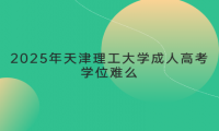 2025年天津理工大学成人高考学位难么