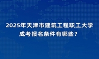 2025年天津市建筑工程职工大学成考报名条件有哪些？