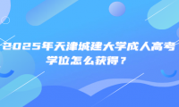 2025年天津城建大学成人高考学位怎么获得？