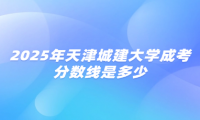 2025年天津城建大学成考分数线是多少