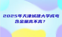 2025年天津城建大学成考含金量高不高？