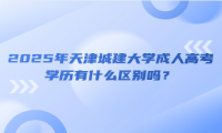 2025年天津城建大学成人高考学历有什么区别吗？