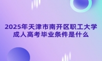 2025年天津市南开区职工大学成人高考毕业条件是什么