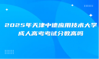 2025年天津中德应用技术大学成人高考考试分数高吗
