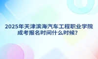 2025年天津滨海汽车工程职业学院成考报名时间什么时候？
